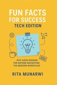 bokomslag Fun Facts for Success: Tech Edition: Bite-Sized Wisdom for Anyone Navigating the Modern Workplace