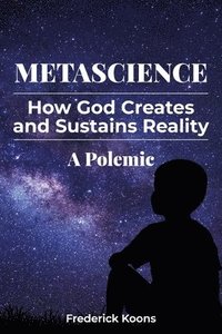 bokomslag MetaScience: How God Creates and Sustains Reality-A Polemic: How God Creates and Sustains Reality