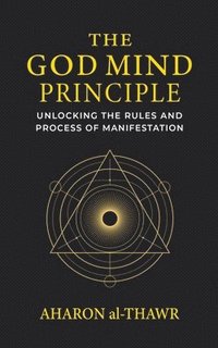 bokomslag The God Mind Principle: Unlocking the Rules and Process of Manifestation
