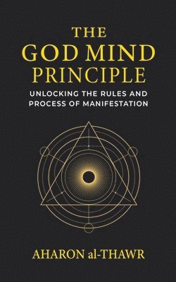 bokomslag The God Mind Principle: Unlocking the Rules and Process of Manifestation