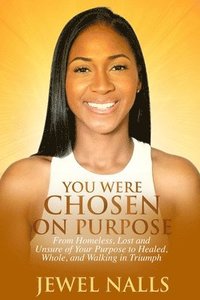 bokomslag You Were Chosen On Purpose: From Homeless, Loss and Unsure of Your Purpose to Healed, Whole, and Walking in Triumph