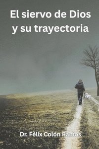 bokomslag El siervo de Dios y su trayectoria: Introducción a las distintas vivencias del pastor y su legado