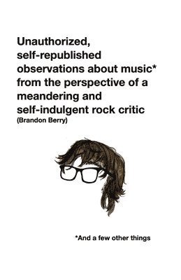 Unauthorized, self-republished observations about music* from the perspective of a meandering and self-indulgent rock critic *And a few other things