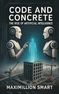 bokomslag Code and Concrete: The Rise of Artificial Intelligence