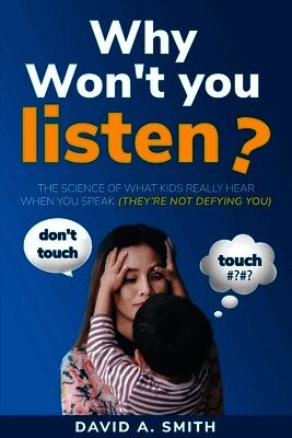 Why Won't You Listen: The Science of What Kids Really Hear When You Speak (THEY'RE NOT DEFYING YOU)