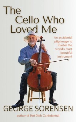 The Cello Who Loved Me: An Accidental Pilgrimage to Master the World's Most Beautiful Instrument