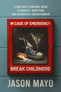 bokomslag In Case of Emergency, Break Childhood: A Gen Xer's Survival Guide to Anxiety, Addiction, and Accidental Enlightenment