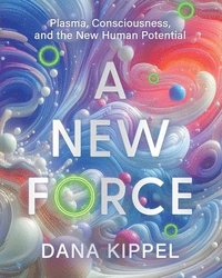 bokomslag A New Force: Plasma, Consciousness, and the New Human Potential